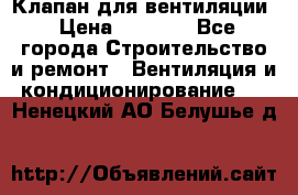 Клапан для вентиляции › Цена ­ 5 000 - Все города Строительство и ремонт » Вентиляция и кондиционирование   . Ненецкий АО,Белушье д.